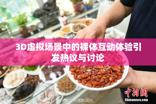3D虚拟场景中的裸体互动体验引发热议与讨论
