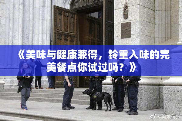 《美味与健康兼得，铃重入味的完美餐点你试过吗？》
