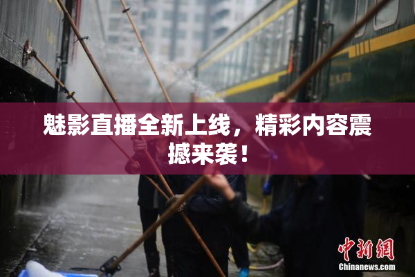 魅影直播全新上线，精彩内容震撼来袭！