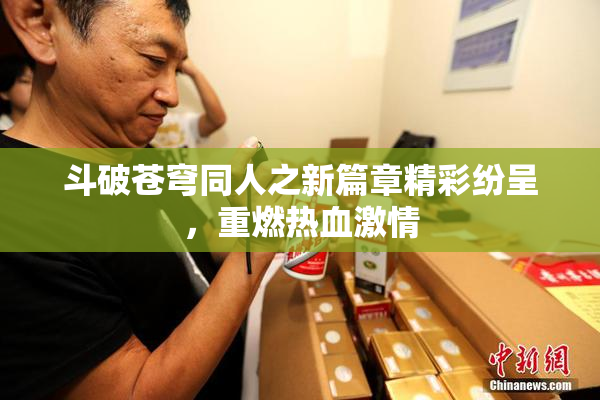 斗破苍穹同人之新篇章精彩纷呈，重燃热血激情