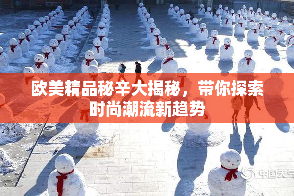 欧美精品秘辛大揭秘，带你探索时尚潮流新趋势