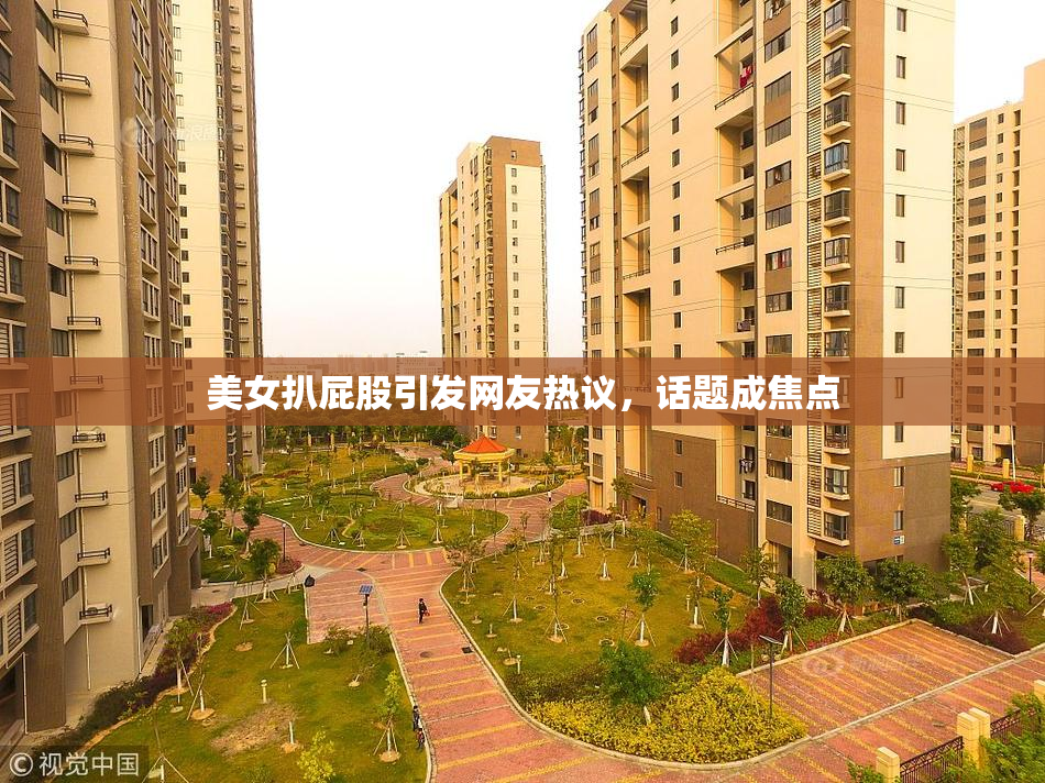 美女扒屁股引发网友热议，话题成焦点