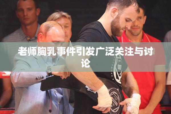 老师胸乳事件引发广泛关注与讨论