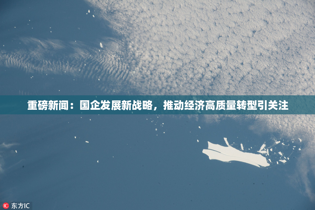 重磅新闻：国企发展新战略，推动经济高质量转型引关注