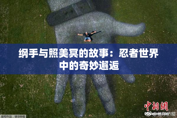 纲手与照美冥的故事：忍者世界中的奇妙邂逅
