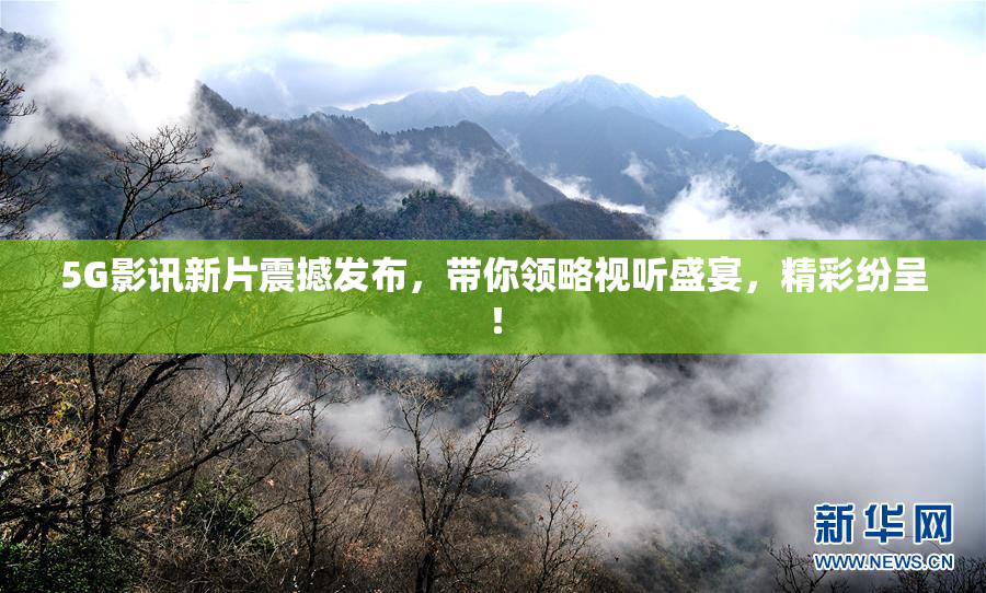 5G影讯新片震撼发布，带你领略视听盛宴，精彩纷呈！