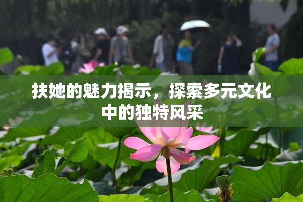 扶她的魅力揭示，探索多元文化中的独特风采