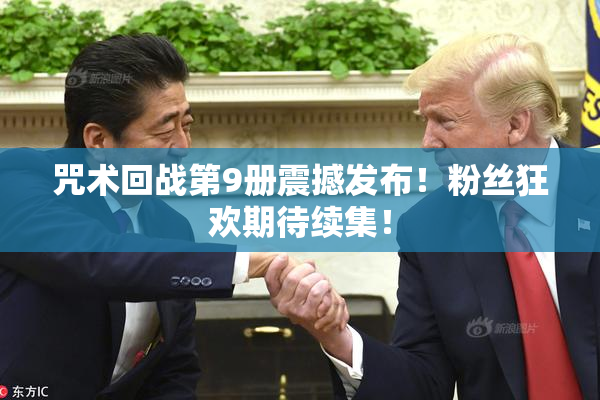 咒术回战第9册震撼发布！粉丝狂欢期待续集！