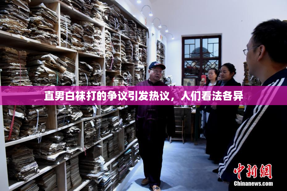 直男白袜打的争议引发热议，人们看法各异