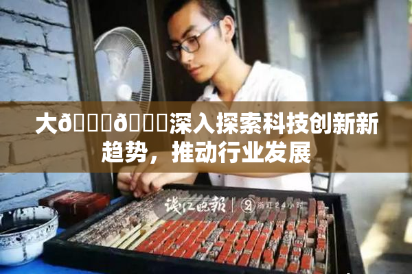 大🐔🐔深入探索科技创新新趋势，推动行业发展