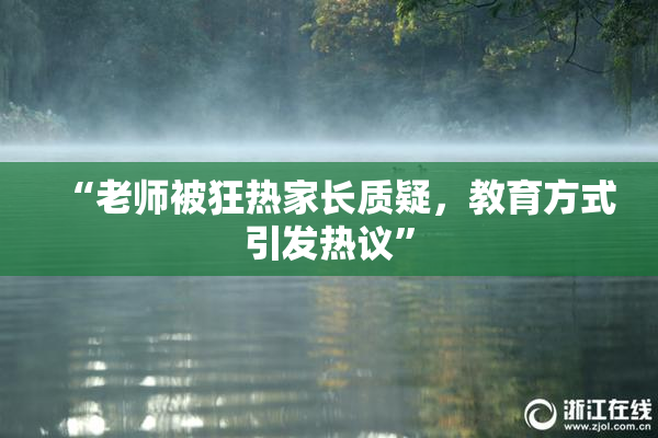 “老师被狂热家长质疑，教育方式引发热议”
