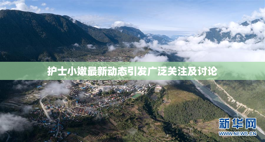 护士小嫩最新动态引发广泛关注及讨论