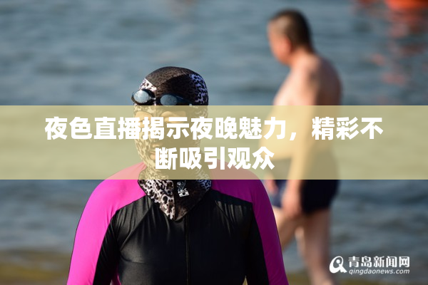 夜色直播揭示夜晚魅力，精彩不断吸引观众