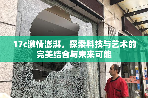 17c激情澎湃，探索科技与艺术的完美结合与未来可能