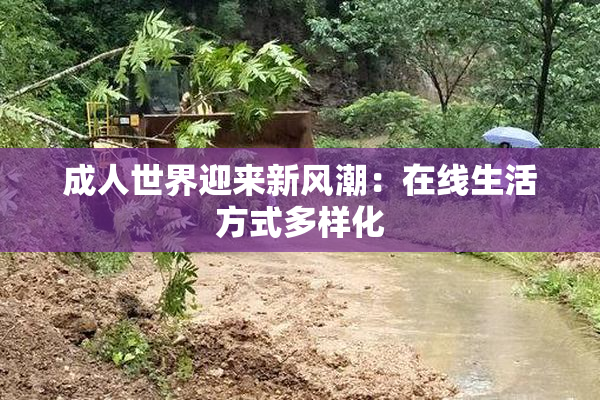 成人世界迎来新风潮：在线生活方式多样化