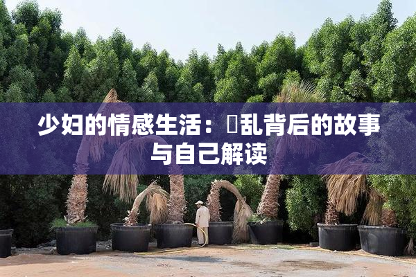 少妇的情感生活：婬乱背后的故事与自己解读