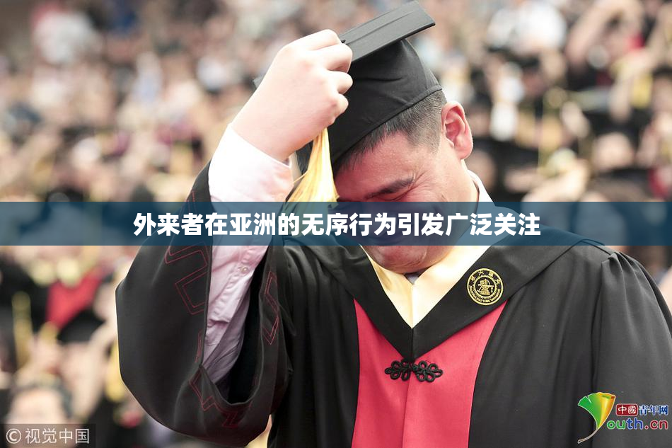 外来者在亚洲的无序行为引发广泛关注