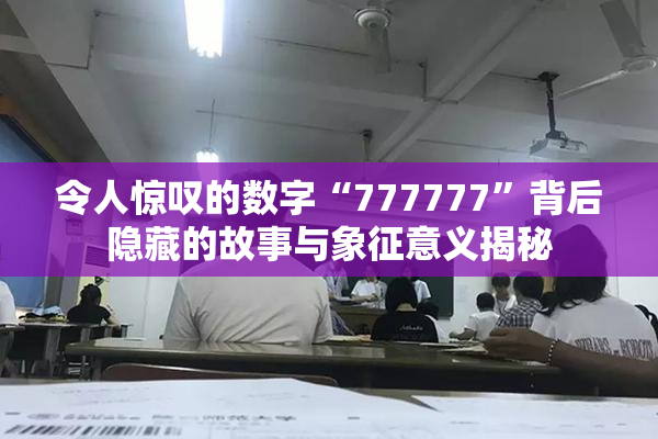 令人惊叹的数字“777777”背后隐藏的故事与象征意义揭秘