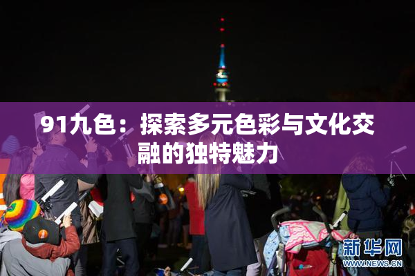 91九色：探索多元色彩与文化交融的独特魅力