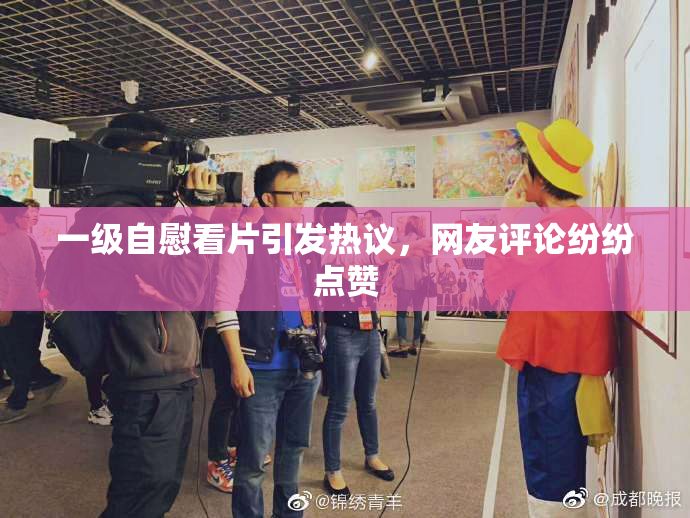 一级自慰看片引发热议，网友评论纷纷点赞