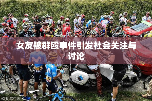 女友被群殴事件引发社会关注与讨论