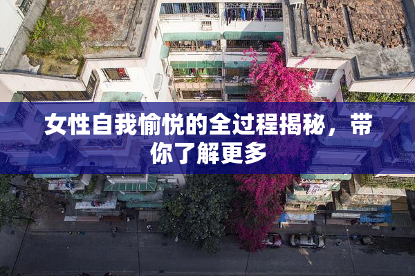 女性自我愉悦的全过程揭秘，带你了解更多