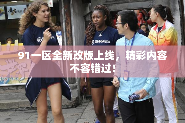 91一区全新改版上线，精彩内容不容错过！