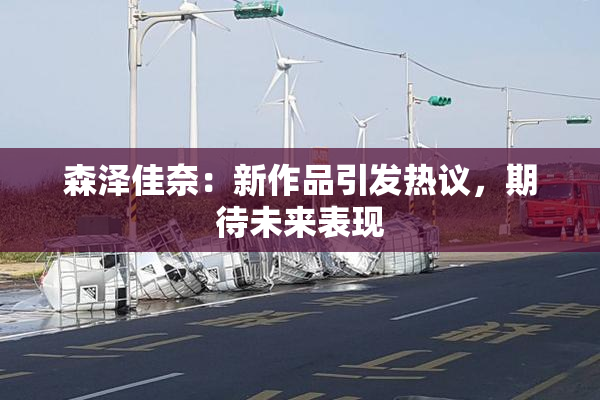 森泽佳奈：新作品引发热议，期待未来表现