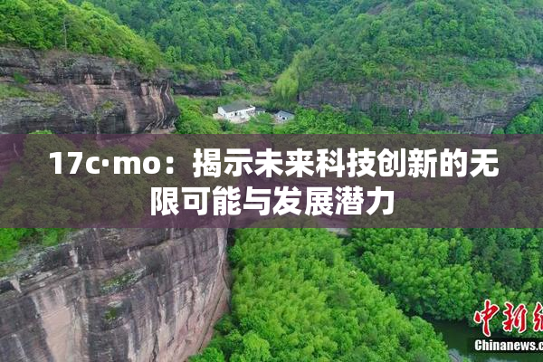 17c·mo：揭示未来科技创新的无限可能与发展潜力