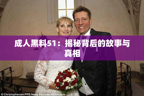 成人黑料51：揭秘背后的故事与真相