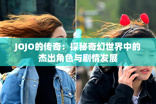 JOJO的传奇：探秘奇幻世界中的杰出角色与剧情发展