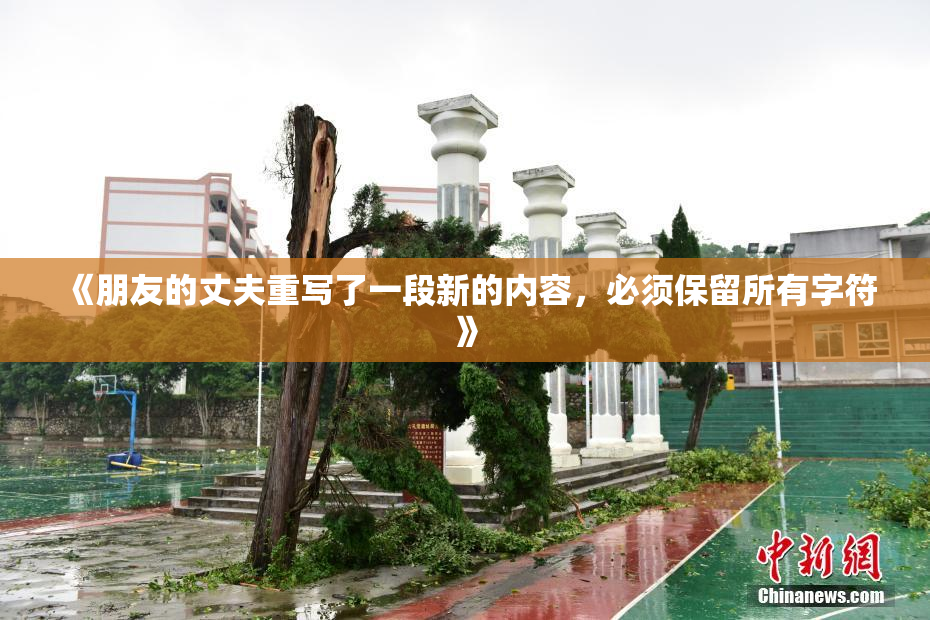 《朋友的丈夫重写了一段新的内容，必须保留所有字符》