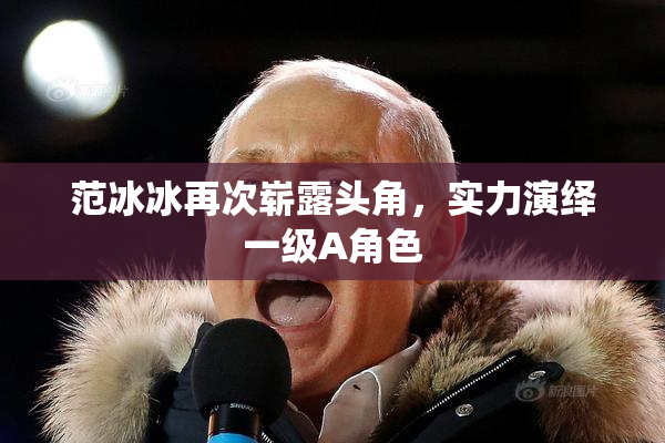 范冰冰再次崭露头角，实力演绎一级A角色