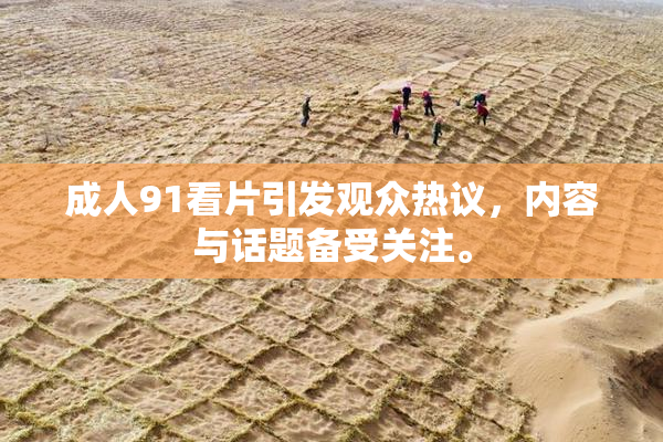 成人91看片引发观众热议，内容与话题备受关注。