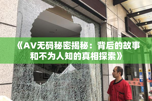 《AV无码秘密揭秘：背后的故事和不为人知的真相探索》