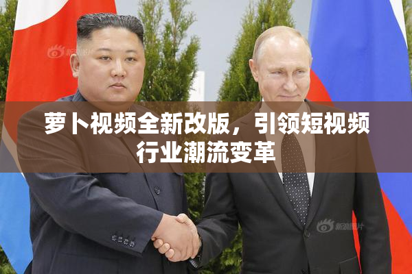 萝卜视频全新改版，引领短视频行业潮流变革