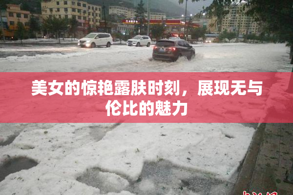 美女的惊艳露肤时刻，展现无与伦比的魅力