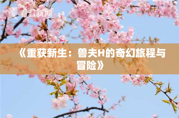 《重获新生：兽夫H的奇幻旅程与冒险》