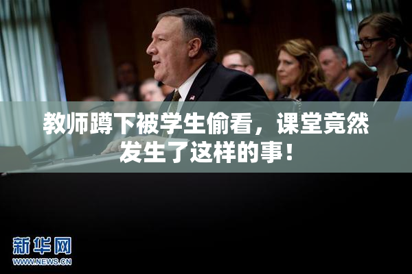 教师蹲下被学生偷看，课堂竟然发生了这样的事！