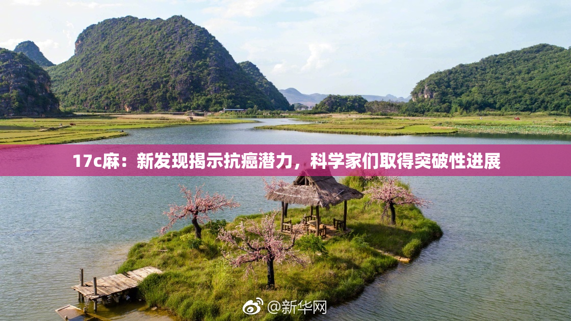 17c麻：新发现揭示抗癌潜力，科学家们取得突破性进展
