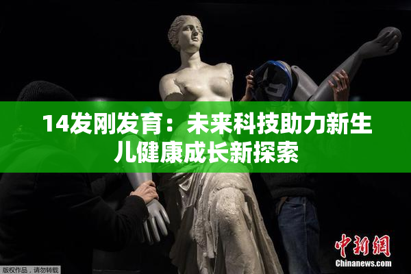 14发刚发育：未来科技助力新生儿健康成长新探索