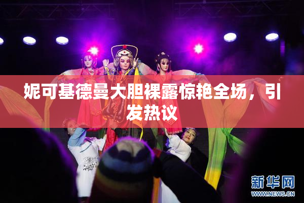 妮可基德曼大胆裸露惊艳全场，引发热议