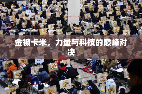 金被卡米，力量与科技的巅峰对决