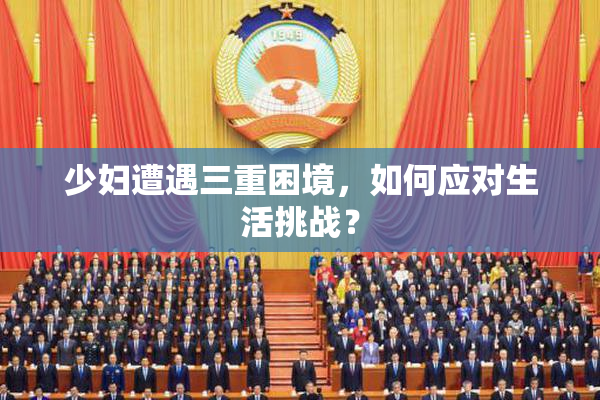 少妇遭遇三重困境，如何应对生活挑战？
