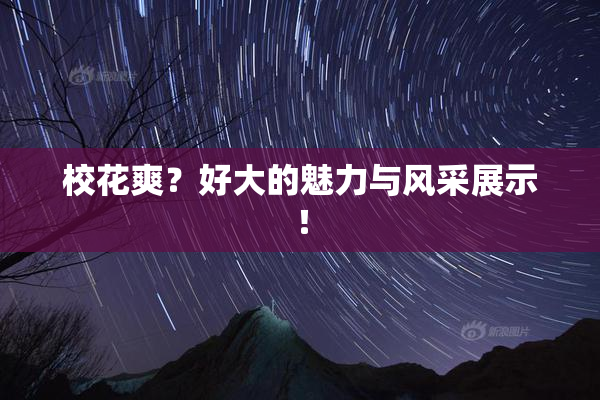 校花爽？好大的魅力与风采展示！