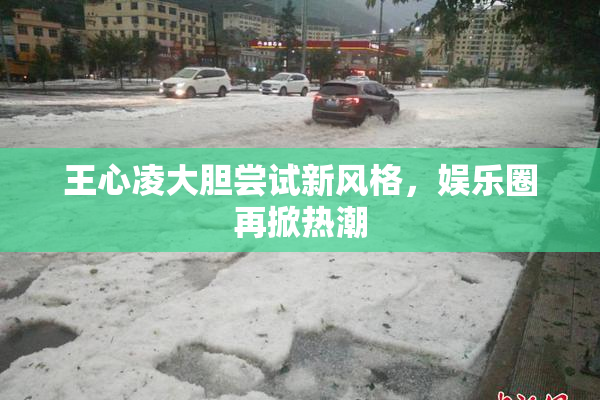 王心凌大胆尝试新风格，娱乐圈再掀热潮