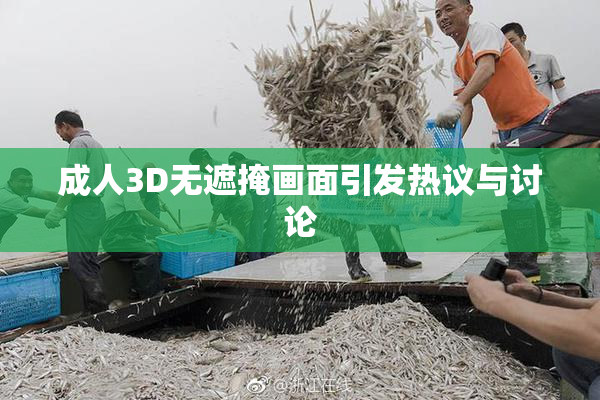 成人3D无遮掩画面引发热议与讨论