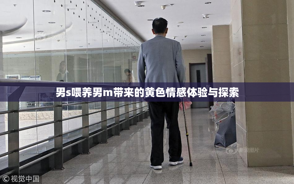 男s喂养男m带来的黄色情感体验与探索