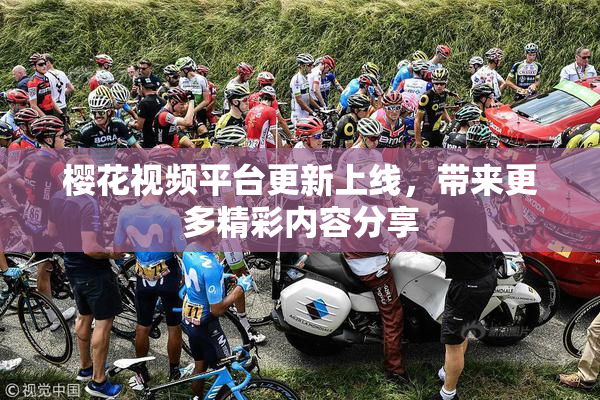 樱花视频平台更新上线，带来更多精彩内容分享