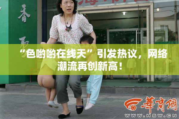 “色哟哟在线天”引发热议，网络潮流再创新高！